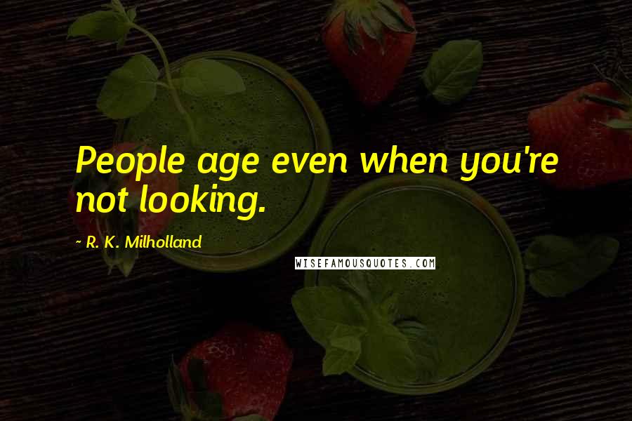 R. K. Milholland Quotes: People age even when you're not looking.