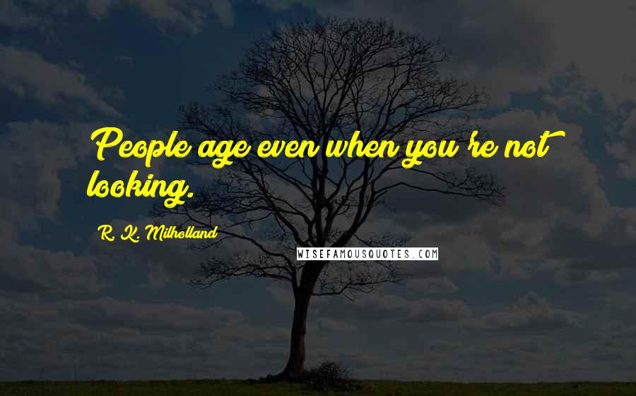 R. K. Milholland Quotes: People age even when you're not looking.