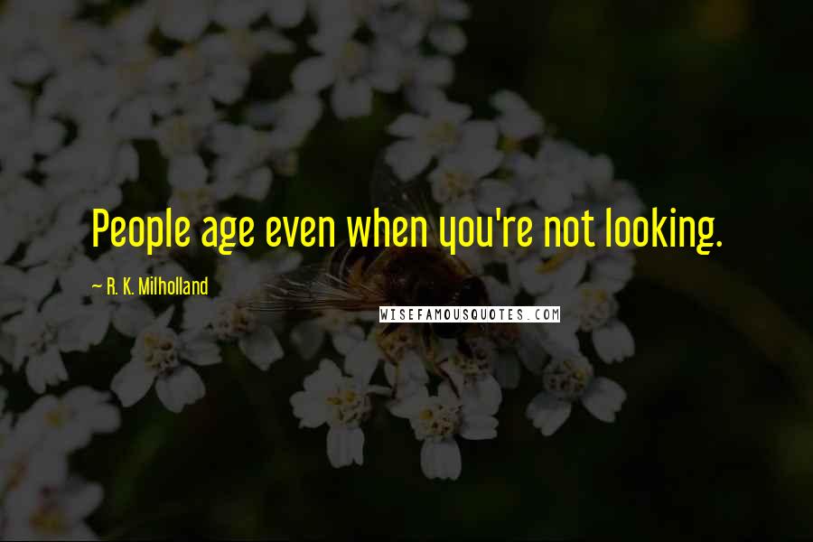 R. K. Milholland Quotes: People age even when you're not looking.