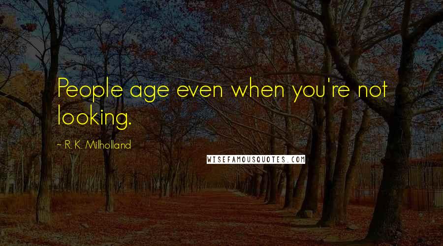 R. K. Milholland Quotes: People age even when you're not looking.
