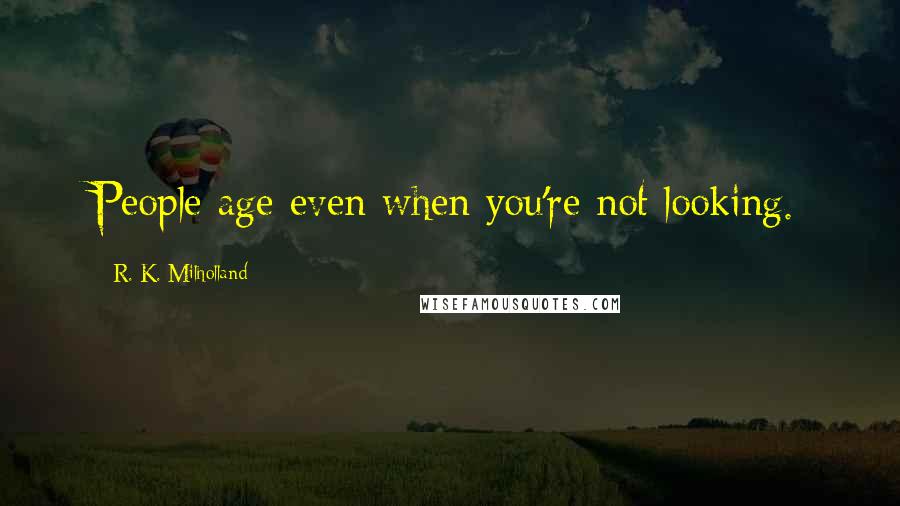 R. K. Milholland Quotes: People age even when you're not looking.