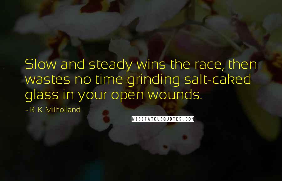 R. K. Milholland Quotes: Slow and steady wins the race, then wastes no time grinding salt-caked glass in your open wounds.