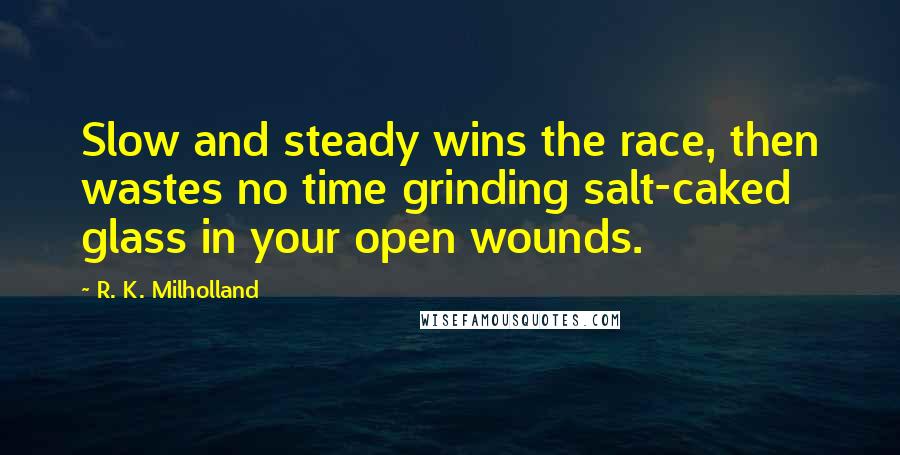 R. K. Milholland Quotes: Slow and steady wins the race, then wastes no time grinding salt-caked glass in your open wounds.