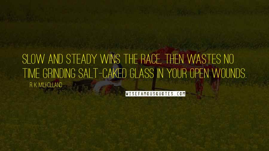 R. K. Milholland Quotes: Slow and steady wins the race, then wastes no time grinding salt-caked glass in your open wounds.