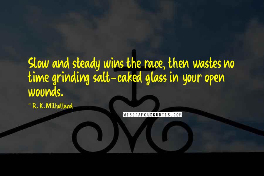 R. K. Milholland Quotes: Slow and steady wins the race, then wastes no time grinding salt-caked glass in your open wounds.