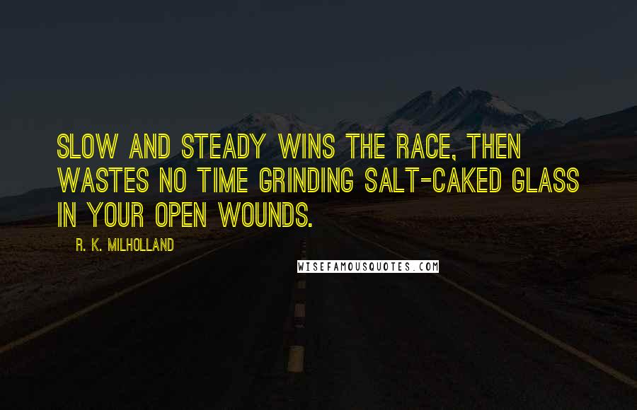 R. K. Milholland Quotes: Slow and steady wins the race, then wastes no time grinding salt-caked glass in your open wounds.