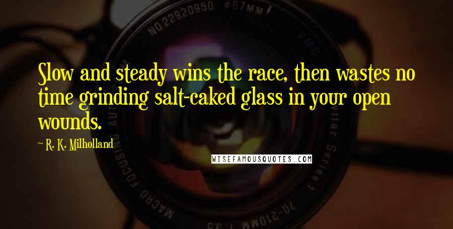 R. K. Milholland Quotes: Slow and steady wins the race, then wastes no time grinding salt-caked glass in your open wounds.