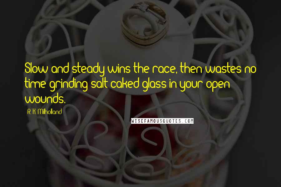 R. K. Milholland Quotes: Slow and steady wins the race, then wastes no time grinding salt-caked glass in your open wounds.
