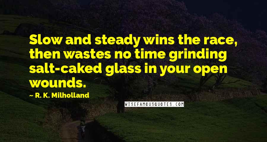 R. K. Milholland Quotes: Slow and steady wins the race, then wastes no time grinding salt-caked glass in your open wounds.