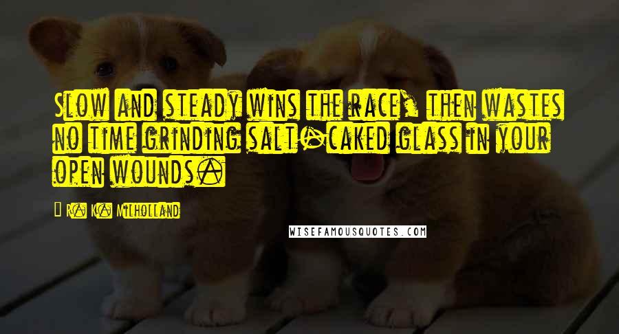 R. K. Milholland Quotes: Slow and steady wins the race, then wastes no time grinding salt-caked glass in your open wounds.