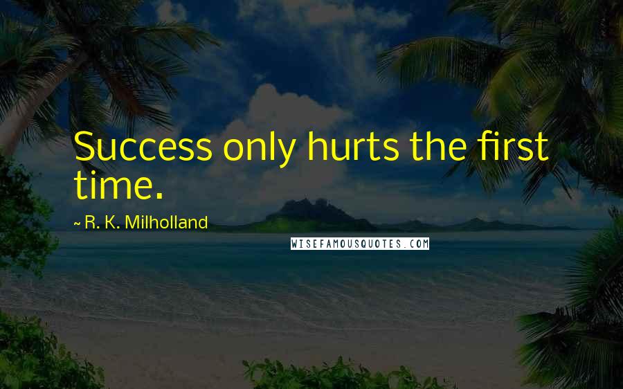 R. K. Milholland Quotes: Success only hurts the first time.