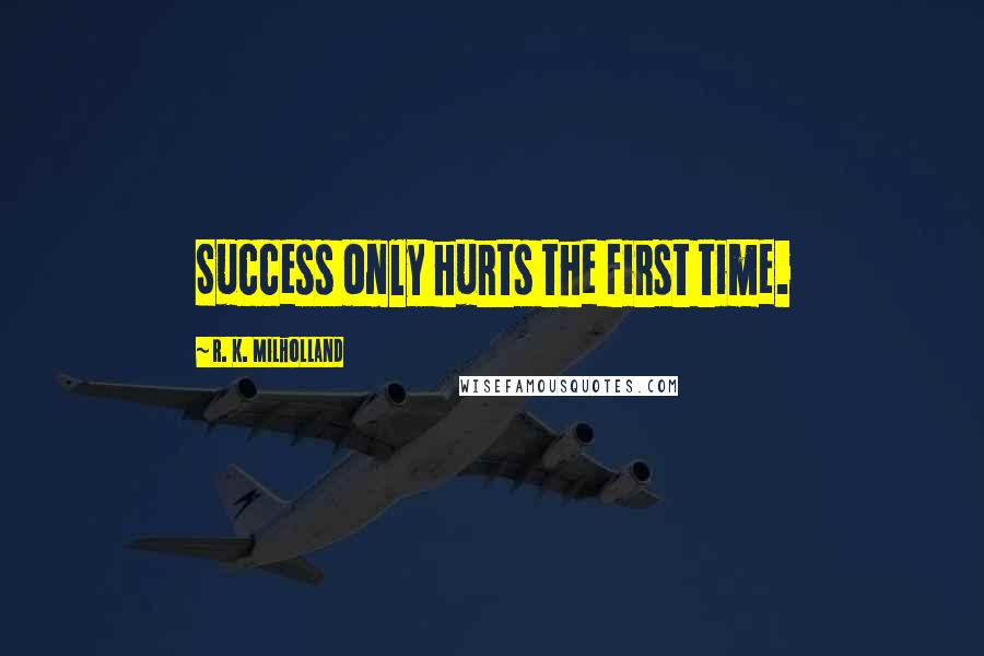 R. K. Milholland Quotes: Success only hurts the first time.