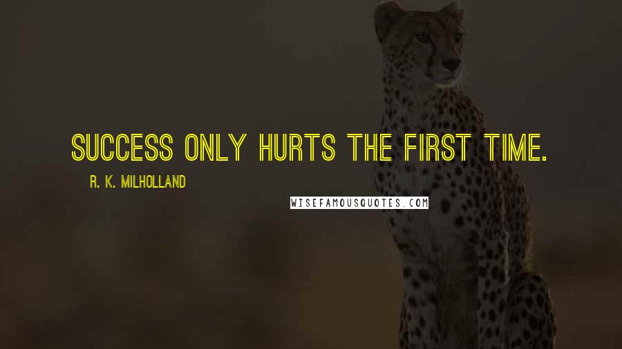 R. K. Milholland Quotes: Success only hurts the first time.