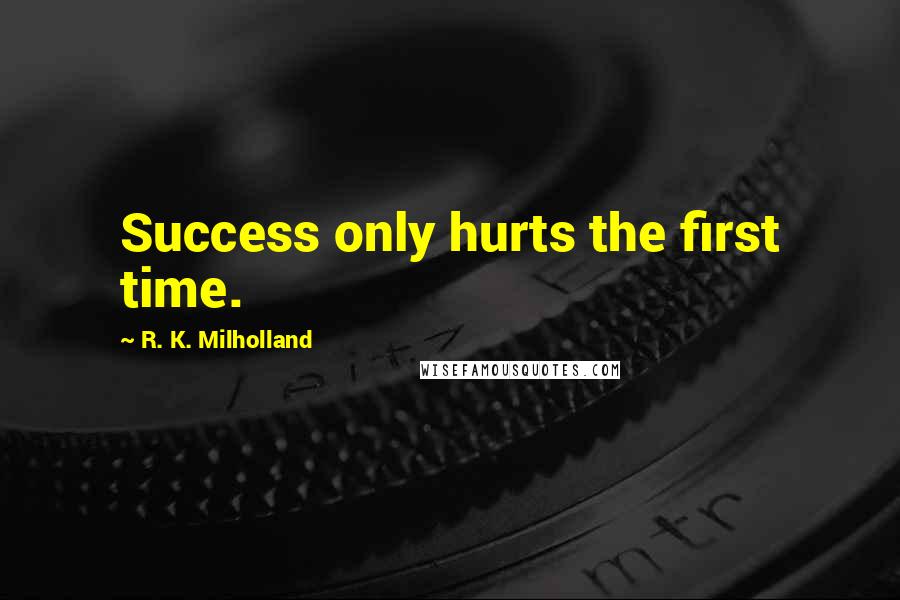 R. K. Milholland Quotes: Success only hurts the first time.