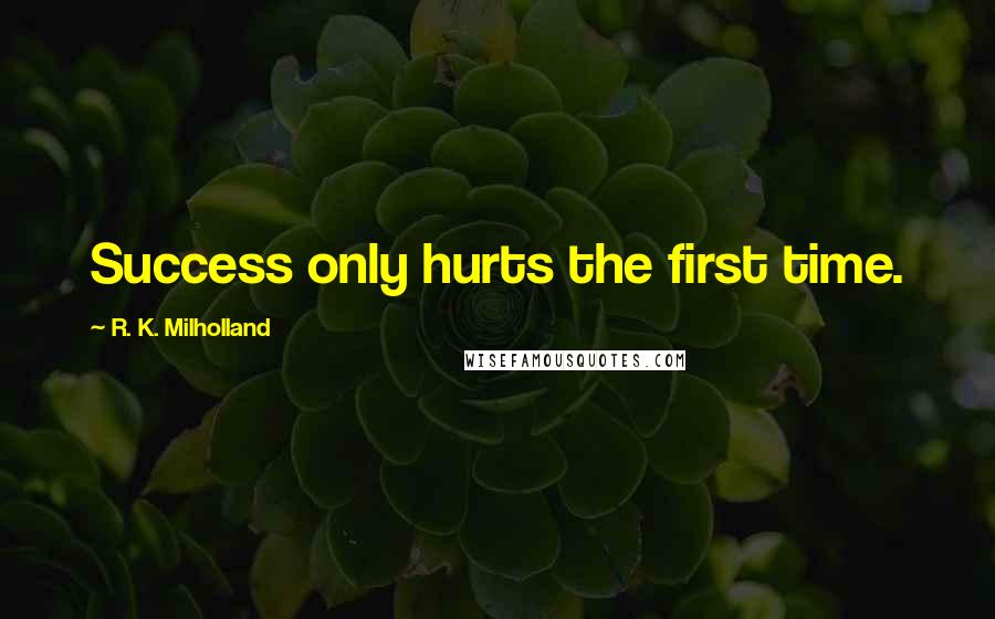 R. K. Milholland Quotes: Success only hurts the first time.