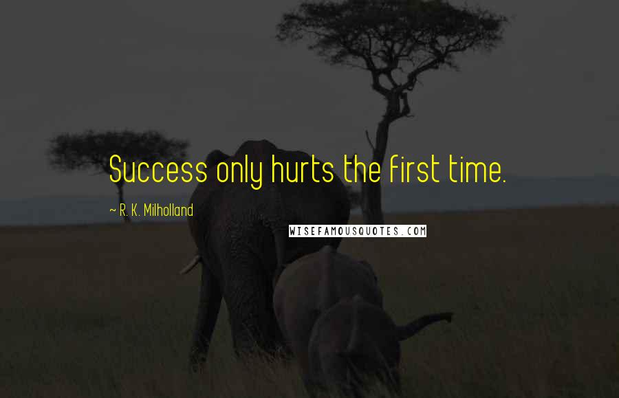 R. K. Milholland Quotes: Success only hurts the first time.