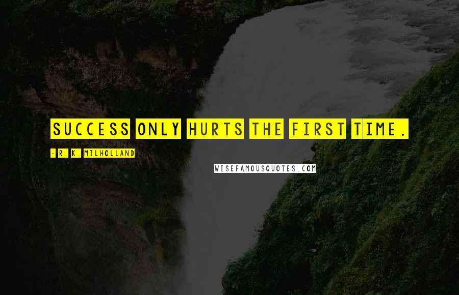 R. K. Milholland Quotes: Success only hurts the first time.