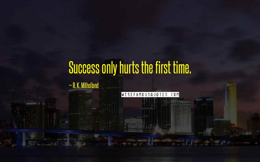 R. K. Milholland Quotes: Success only hurts the first time.