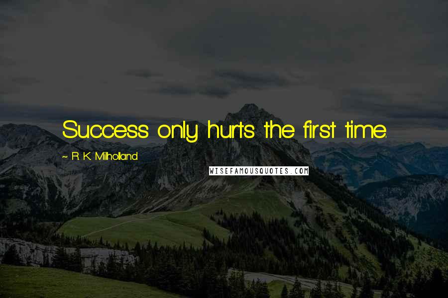 R. K. Milholland Quotes: Success only hurts the first time.