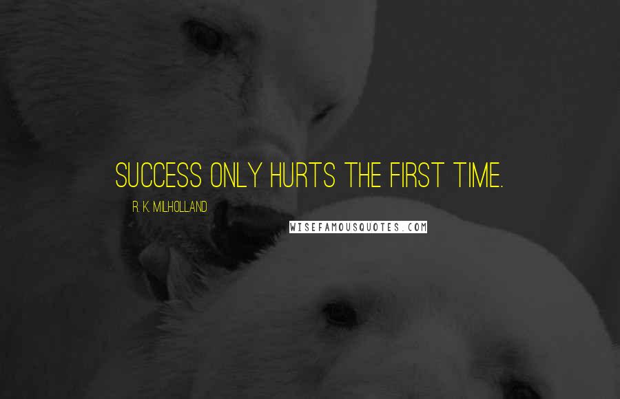 R. K. Milholland Quotes: Success only hurts the first time.