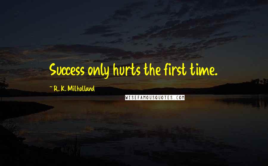 R. K. Milholland Quotes: Success only hurts the first time.