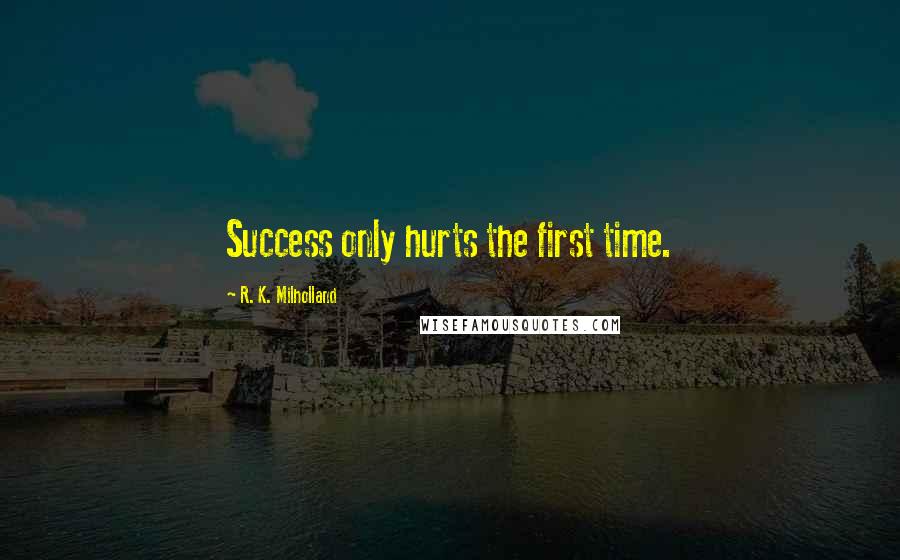 R. K. Milholland Quotes: Success only hurts the first time.