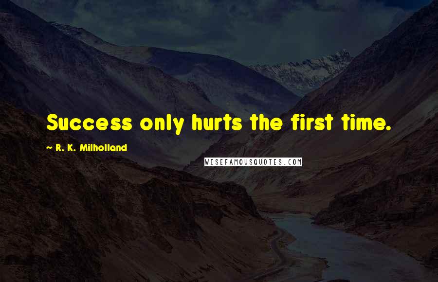 R. K. Milholland Quotes: Success only hurts the first time.