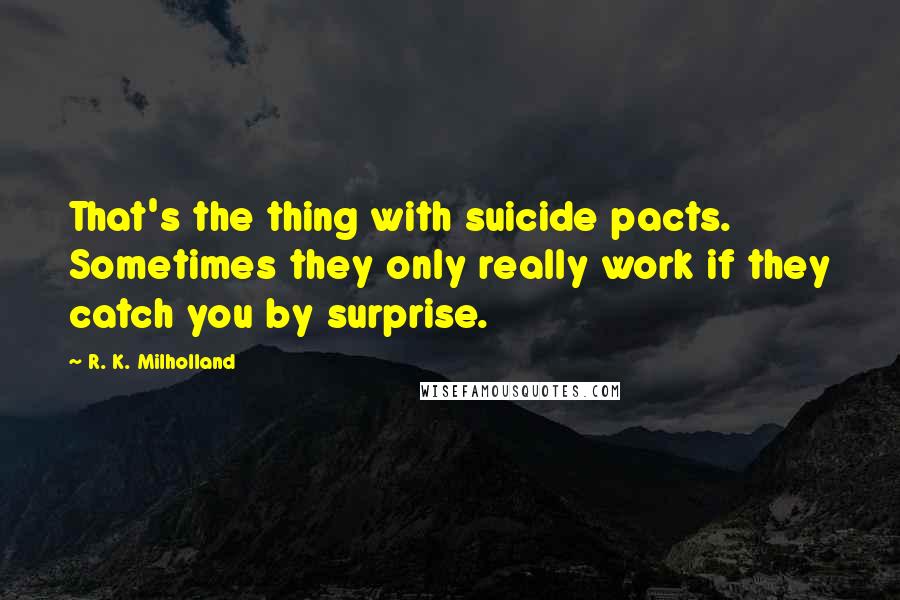 R. K. Milholland Quotes: That's the thing with suicide pacts. Sometimes they only really work if they catch you by surprise.