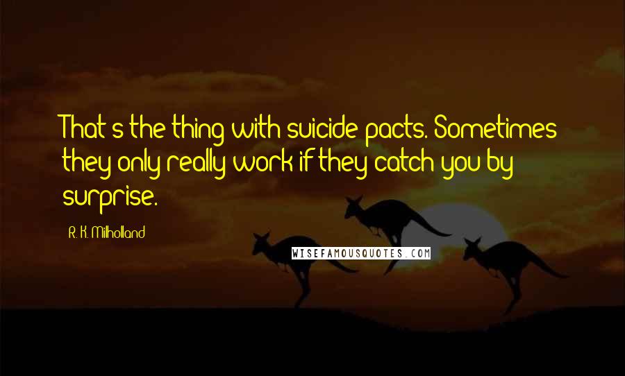 R. K. Milholland Quotes: That's the thing with suicide pacts. Sometimes they only really work if they catch you by surprise.