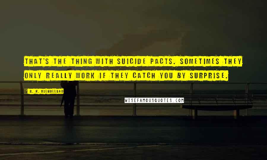 R. K. Milholland Quotes: That's the thing with suicide pacts. Sometimes they only really work if they catch you by surprise.
