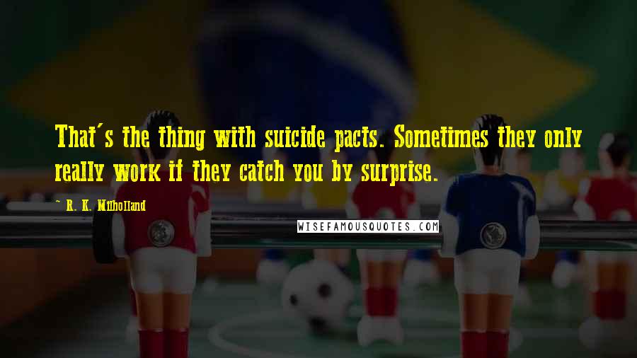 R. K. Milholland Quotes: That's the thing with suicide pacts. Sometimes they only really work if they catch you by surprise.