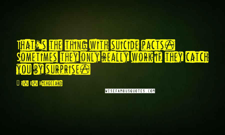 R. K. Milholland Quotes: That's the thing with suicide pacts. Sometimes they only really work if they catch you by surprise.