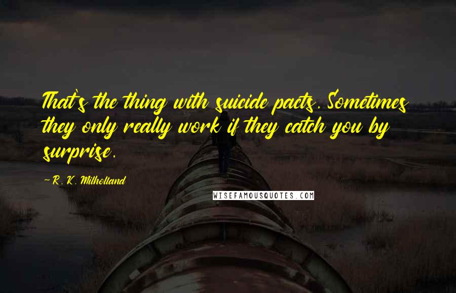 R. K. Milholland Quotes: That's the thing with suicide pacts. Sometimes they only really work if they catch you by surprise.