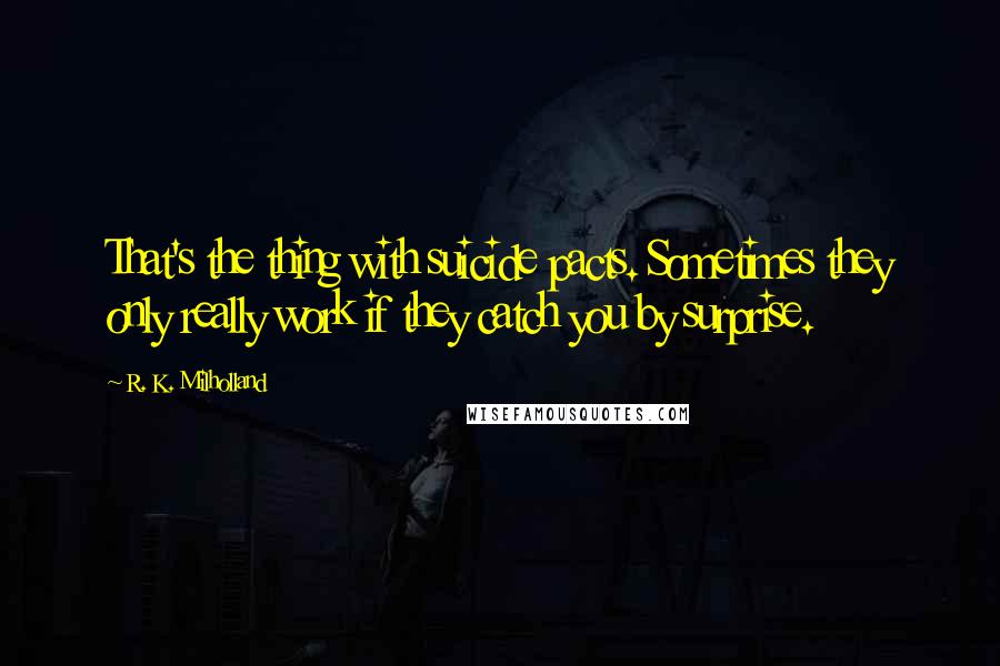 R. K. Milholland Quotes: That's the thing with suicide pacts. Sometimes they only really work if they catch you by surprise.