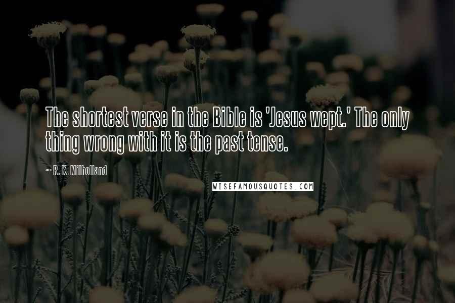 R. K. Milholland Quotes: The shortest verse in the Bible is 'Jesus wept.' The only thing wrong with it is the past tense.