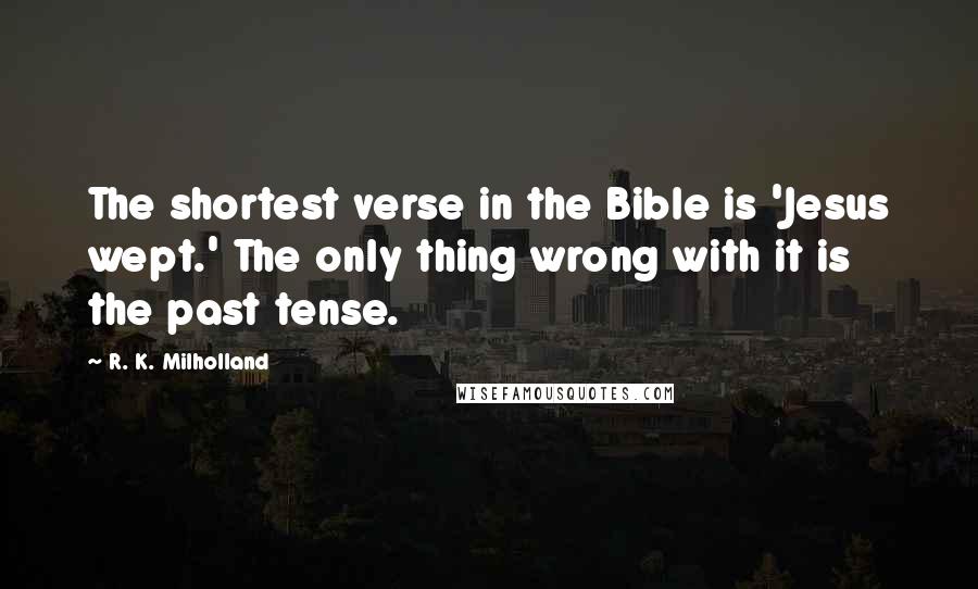 R. K. Milholland Quotes: The shortest verse in the Bible is 'Jesus wept.' The only thing wrong with it is the past tense.