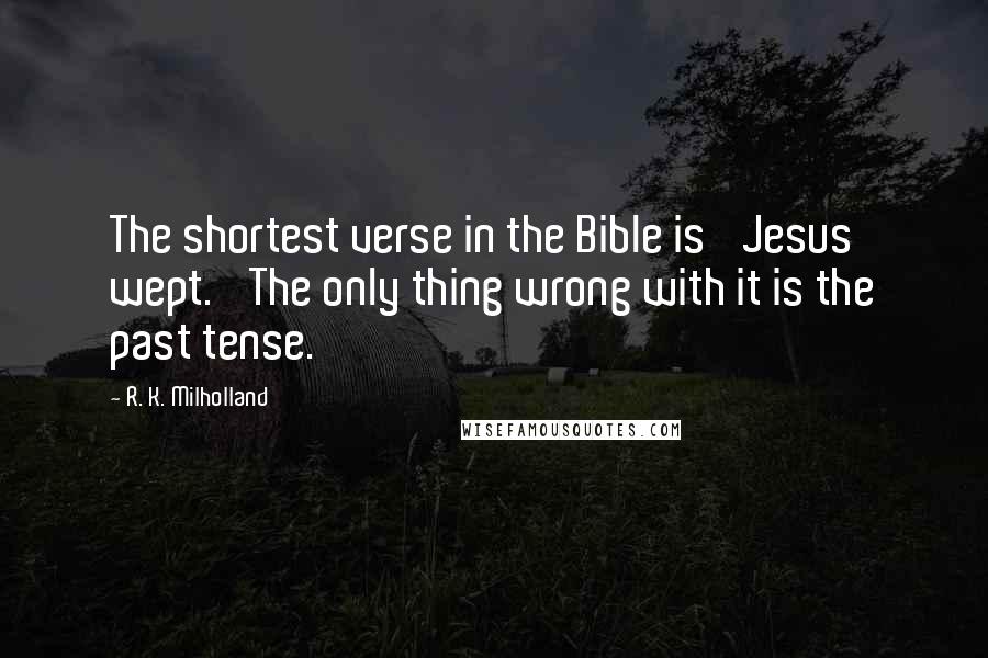 R. K. Milholland Quotes: The shortest verse in the Bible is 'Jesus wept.' The only thing wrong with it is the past tense.