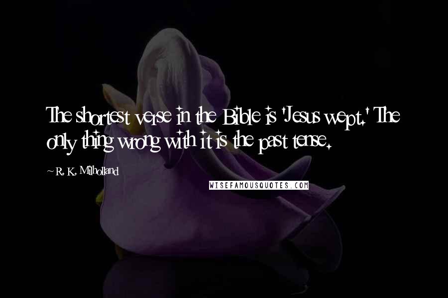 R. K. Milholland Quotes: The shortest verse in the Bible is 'Jesus wept.' The only thing wrong with it is the past tense.