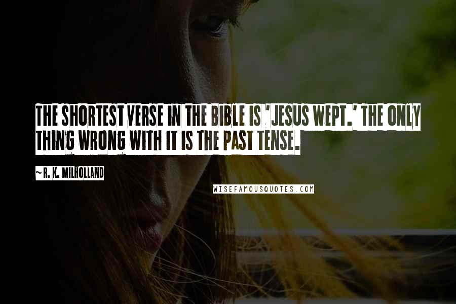 R. K. Milholland Quotes: The shortest verse in the Bible is 'Jesus wept.' The only thing wrong with it is the past tense.