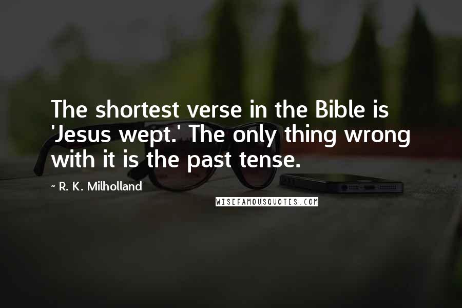 R. K. Milholland Quotes: The shortest verse in the Bible is 'Jesus wept.' The only thing wrong with it is the past tense.