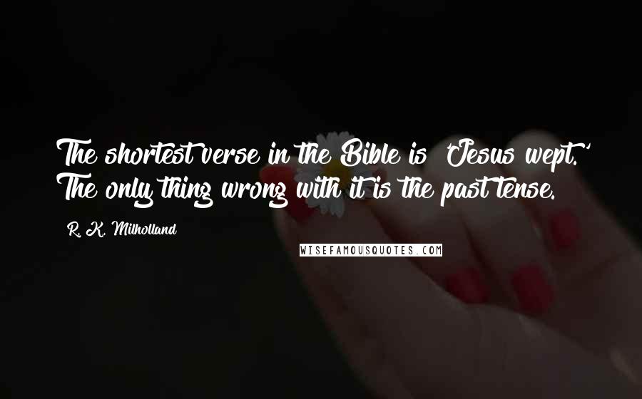 R. K. Milholland Quotes: The shortest verse in the Bible is 'Jesus wept.' The only thing wrong with it is the past tense.