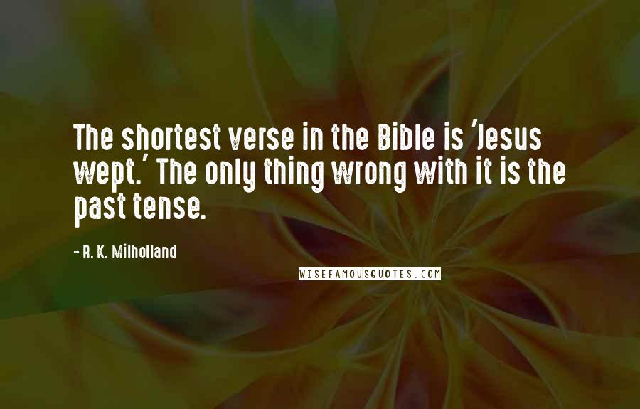 R. K. Milholland Quotes: The shortest verse in the Bible is 'Jesus wept.' The only thing wrong with it is the past tense.