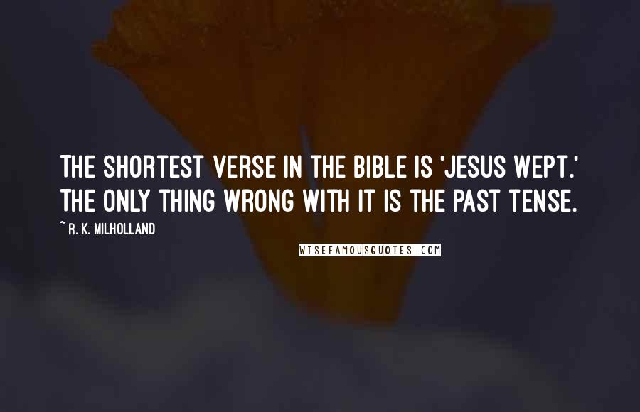 R. K. Milholland Quotes: The shortest verse in the Bible is 'Jesus wept.' The only thing wrong with it is the past tense.