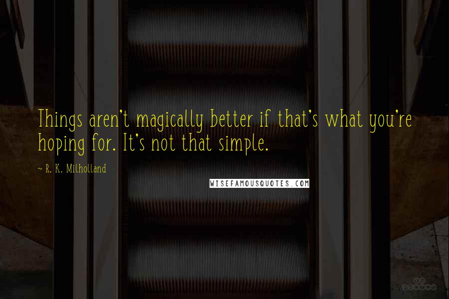 R. K. Milholland Quotes: Things aren't magically better if that's what you're hoping for. It's not that simple.