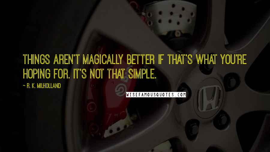 R. K. Milholland Quotes: Things aren't magically better if that's what you're hoping for. It's not that simple.