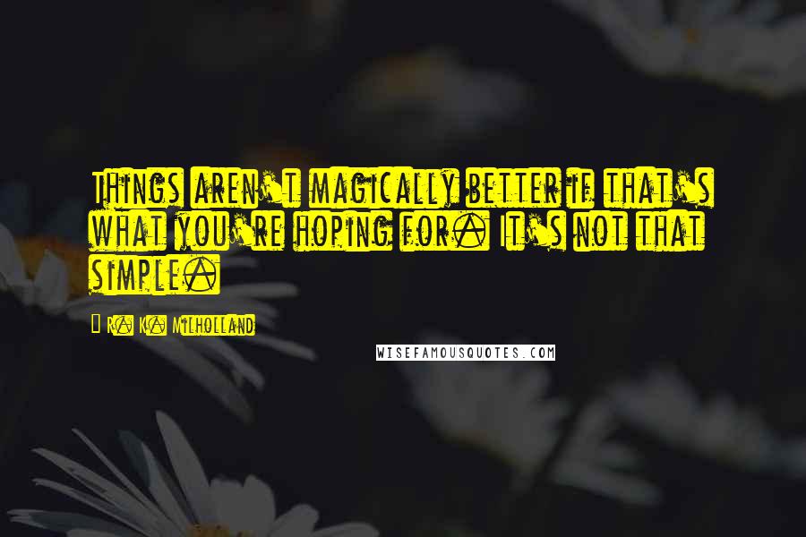 R. K. Milholland Quotes: Things aren't magically better if that's what you're hoping for. It's not that simple.