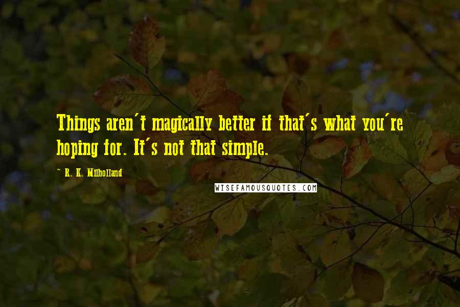 R. K. Milholland Quotes: Things aren't magically better if that's what you're hoping for. It's not that simple.