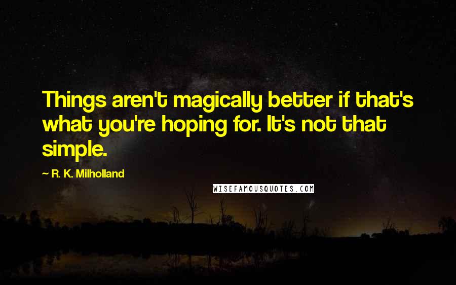 R. K. Milholland Quotes: Things aren't magically better if that's what you're hoping for. It's not that simple.