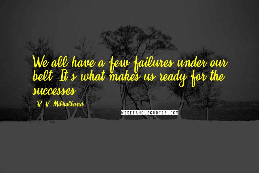 R. K. Milholland Quotes: We all have a few failures under our belt. It's what makes us ready for the successes.