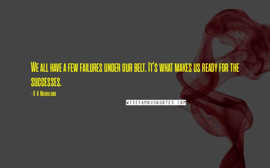 R. K. Milholland Quotes: We all have a few failures under our belt. It's what makes us ready for the successes.